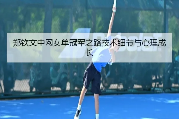 郑钦文中网女单冠军之路技术细节与心理成长